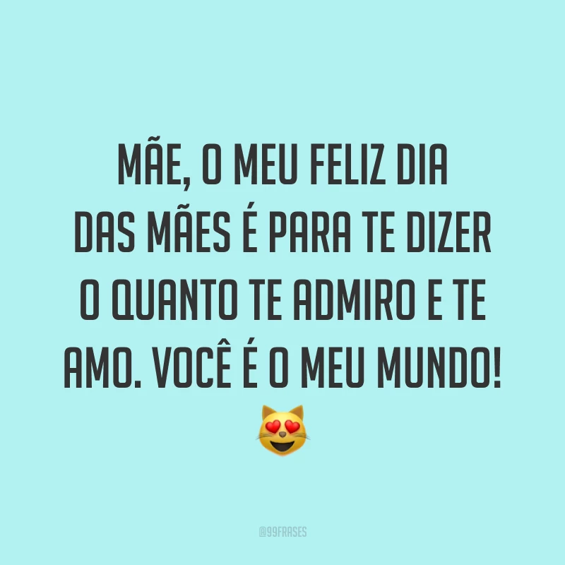 Mãe, o meu Feliz Dia das Mães é para te dizer o quanto te admiro e te amo. Você é o meu mundo! ?