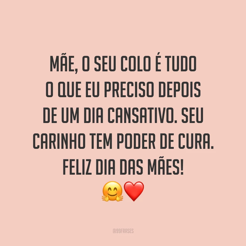 Mãe, o seu colo é tudo o que eu preciso depois de um dia cansativo. Seu carinho tem poder de cura. Feliz Dia das Mães! ?❤