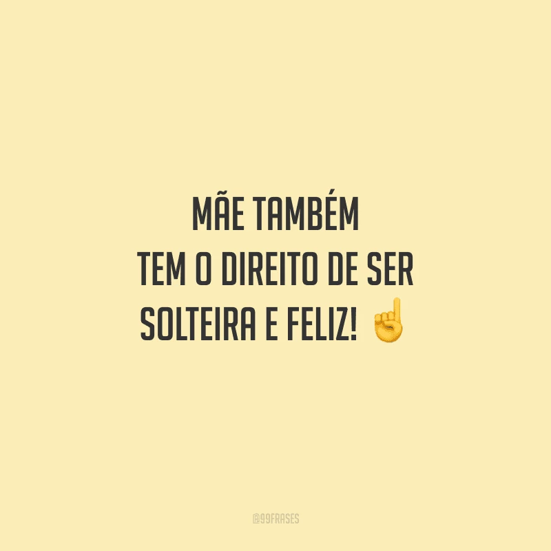Mãe também tem o direito de ser solteira e feliz! 