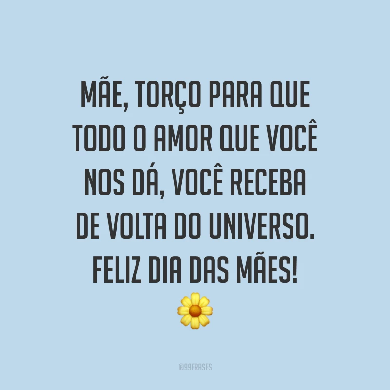 Mãe, torço para que todo o amor que você nos dá, você receba de volta do universo. Feliz Dia das Mães! ?