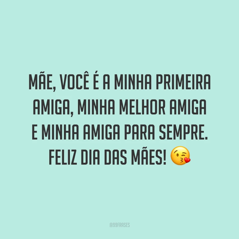 Mãe, você é a minha primeira amiga, minha melhor amiga e minha amiga para sempre. Feliz Dia das Mães! ?