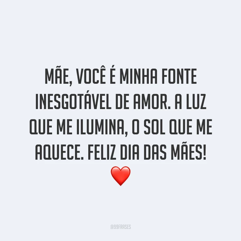 Mãe, você é minha fonte inesgotável de amor. A luz que me ilumina, o sol que me aquece. Feliz Dia das Mães! ❤