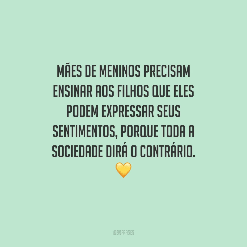 Mães de meninos precisam ensinar aos filhos que eles podem expressar seus sentimentos, porque toda a sociedade dirá o contrário. 