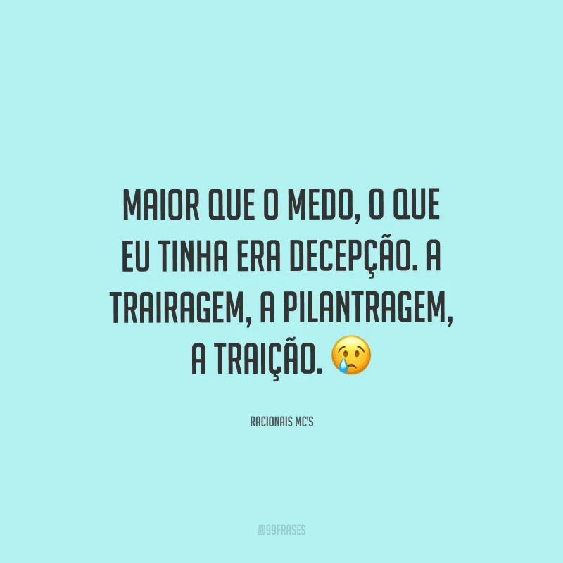 Maior que o medo, o que eu tinha era decepção. A trairagem, a pilantragem, a traição. 