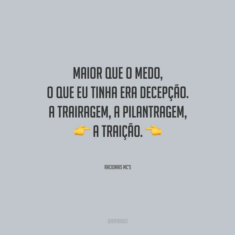 Maior que o medo, o que eu tinha era decepção. A trairagem, a pilantragem, a traição.