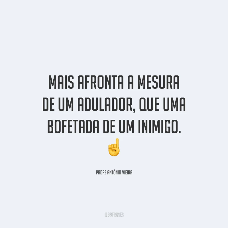 Mais afronta a mesura de um adulador, que uma bofetada de um inimigo.