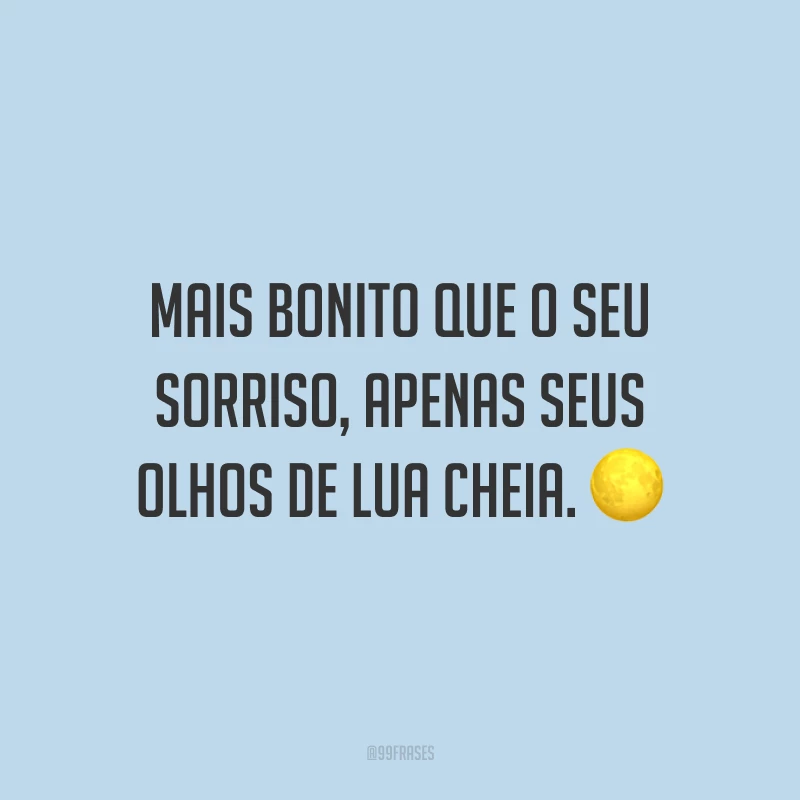 Mais bonito que o seu sorriso, apenas seus olhos de lua cheia. ?