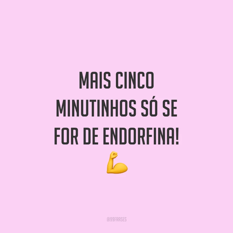 Mais cinco minutinhos só se for de endorfina! 💪