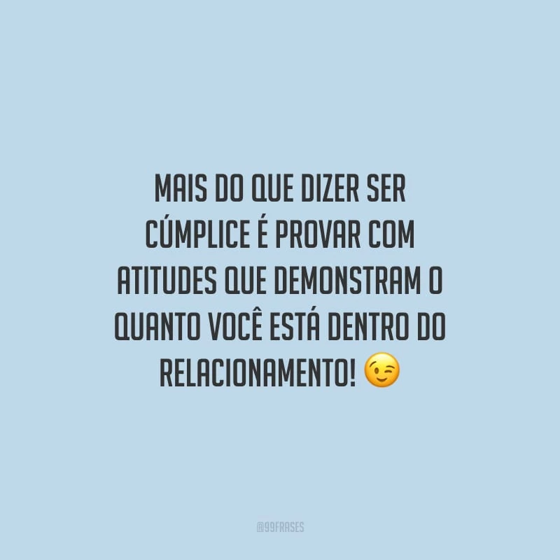 Mais do que dizer ser cúmplice é provar com atitudes que demonstram o quanto você está dentro do relacionamento!