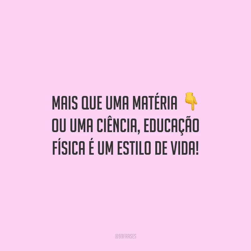 Mais que uma matéria ou uma ciência, educação física é um estilo de vida! 