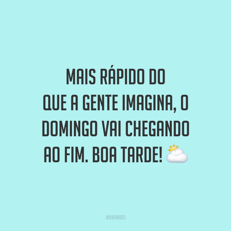 Mais rápido do que a gente imagina, o domingo vai chegando ao fim. Boa tarde!