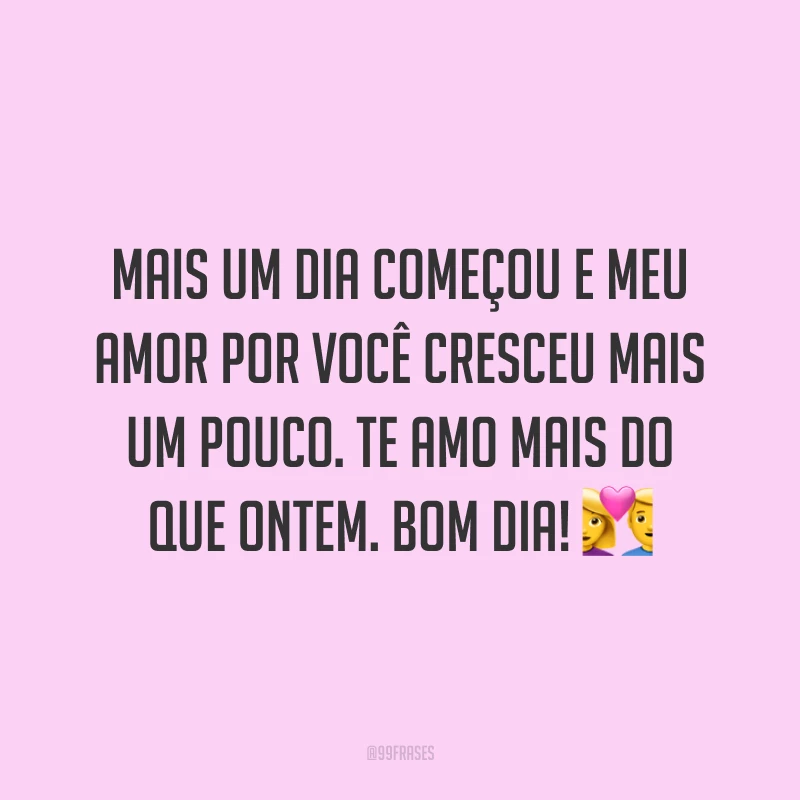 Mais um dia começou e meu amor por você cresceu mais um pouco. Te amo mais do que ontem. Bom dia! ?