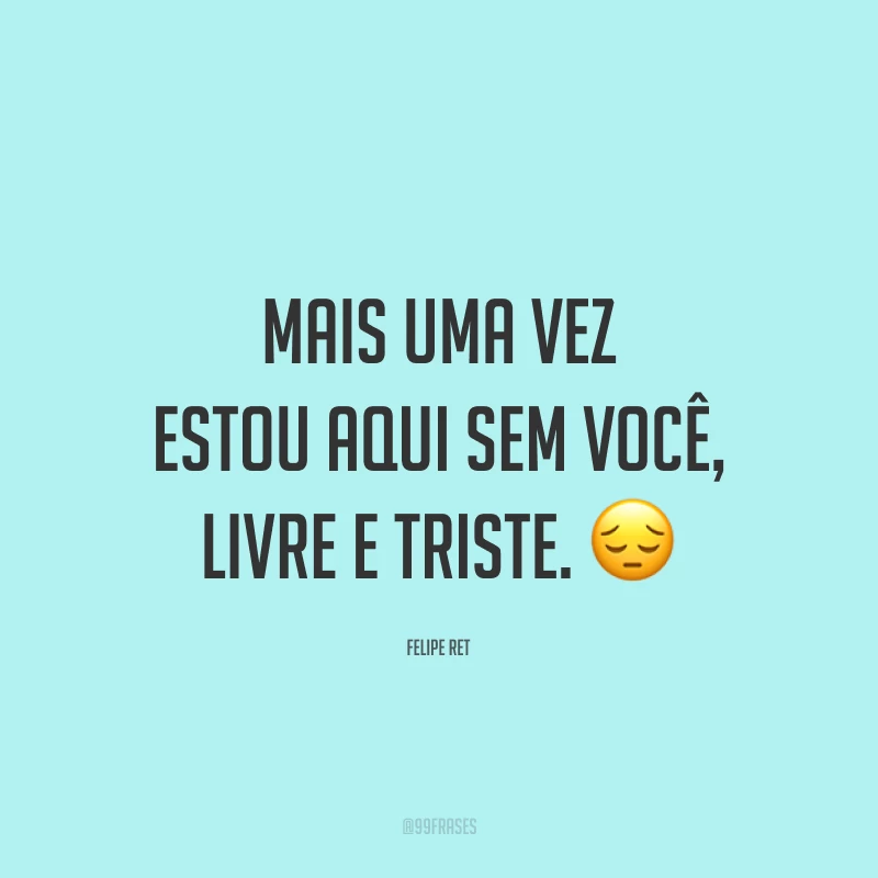 Mais uma vez estou aqui sem você, livre e triste. 😔