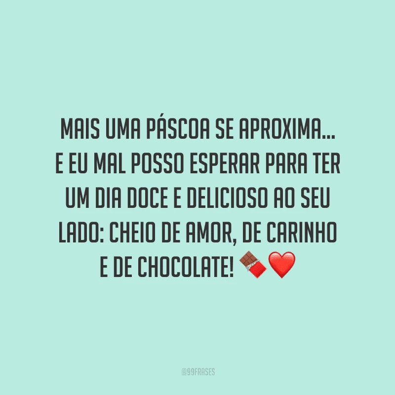 Mais uma Páscoa se aproxima... E eu mal posso esperar para ter um dia doce e delicioso ao seu lado: cheio de amor, de carinho e de chocolate! 