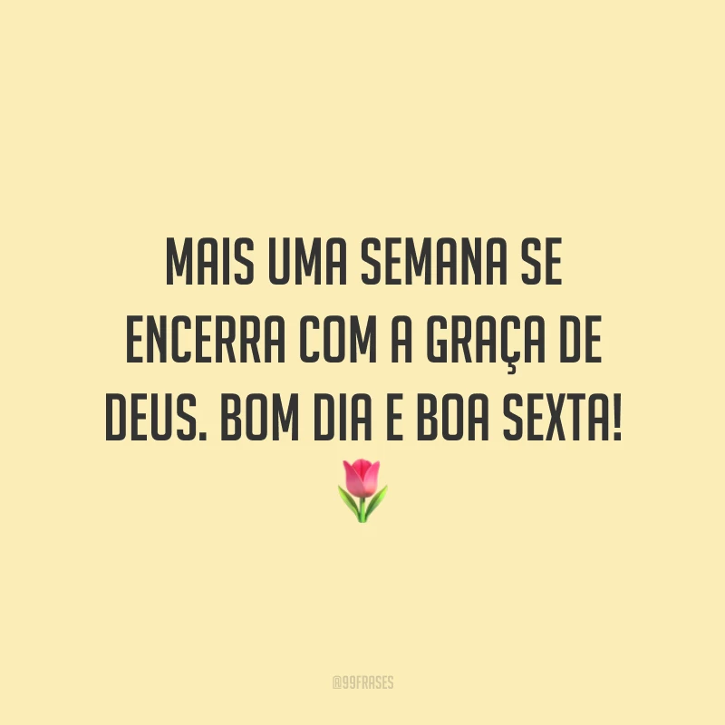 Mais uma semana se encerra com a graça de Deus. Bom dia e boa sexta!