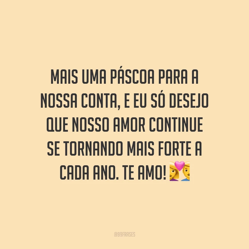 Mais uma Páscoa para a nossa conta, e eu só desejo que nosso amor continue se tornando mais forte a cada ano. Te amo! 
