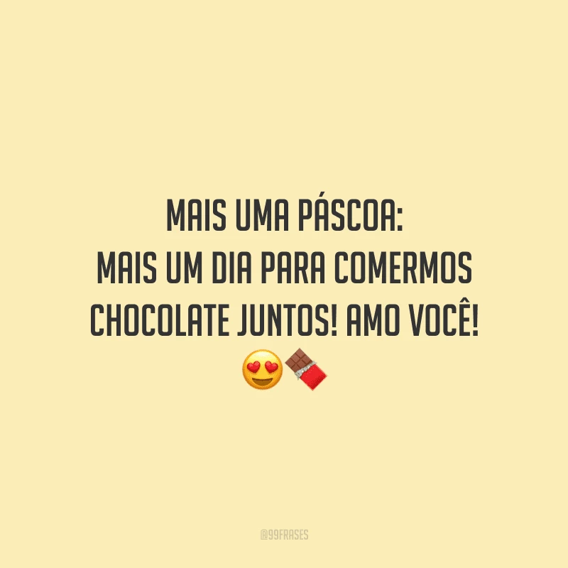 Mais uma Páscoa: mais um dia para comermos chocolate juntos! Amo você! 