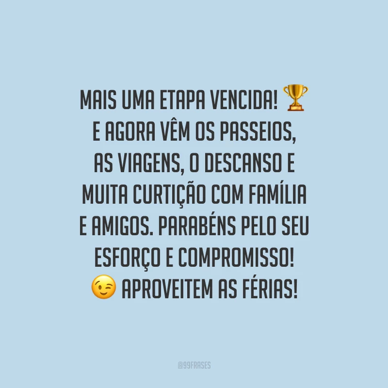 Mais uma etapa vencida! E agora vêm os passeios, as viagens, o descanso e muita curtição com família e amigos. Parabéns pelo seu esforço e compromisso! Aproveitem as férias!
