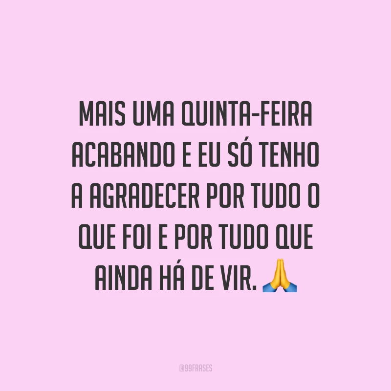 Mais uma quinta-feira acabando e eu só tenho a agradecer por tudo o que foi e por tudo que ainda há de vir. 🙏