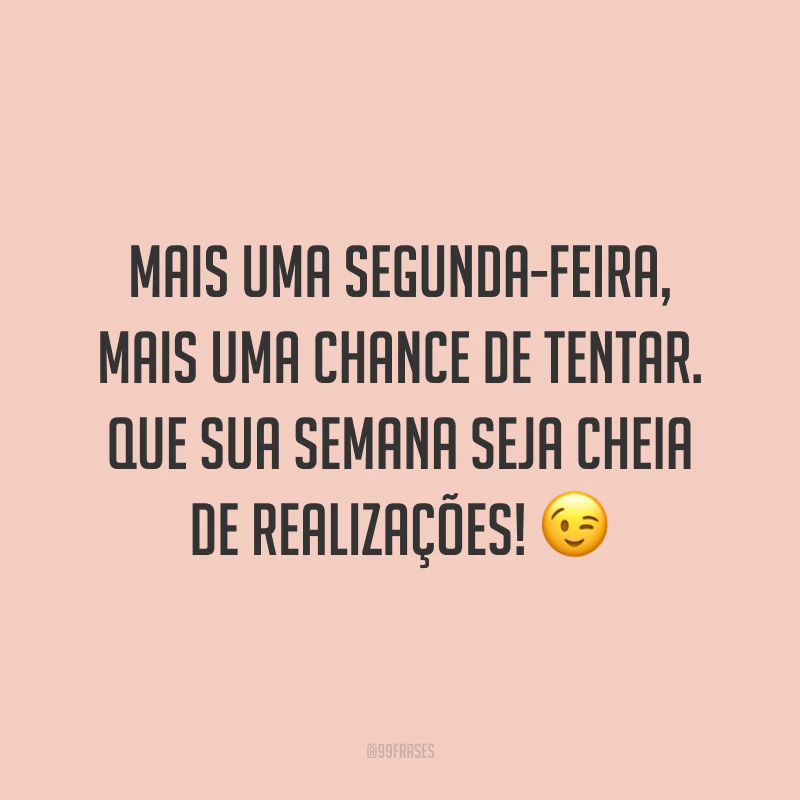 Mais uma segunda-feira, mais uma chance de tentar. Que sua semana seja cheia de realizações! 😉