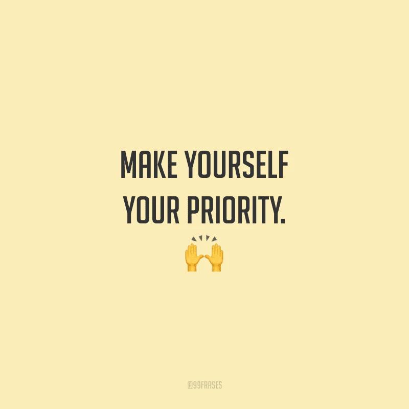 Make yourself your priority. Torne-se a sua prioridade.)