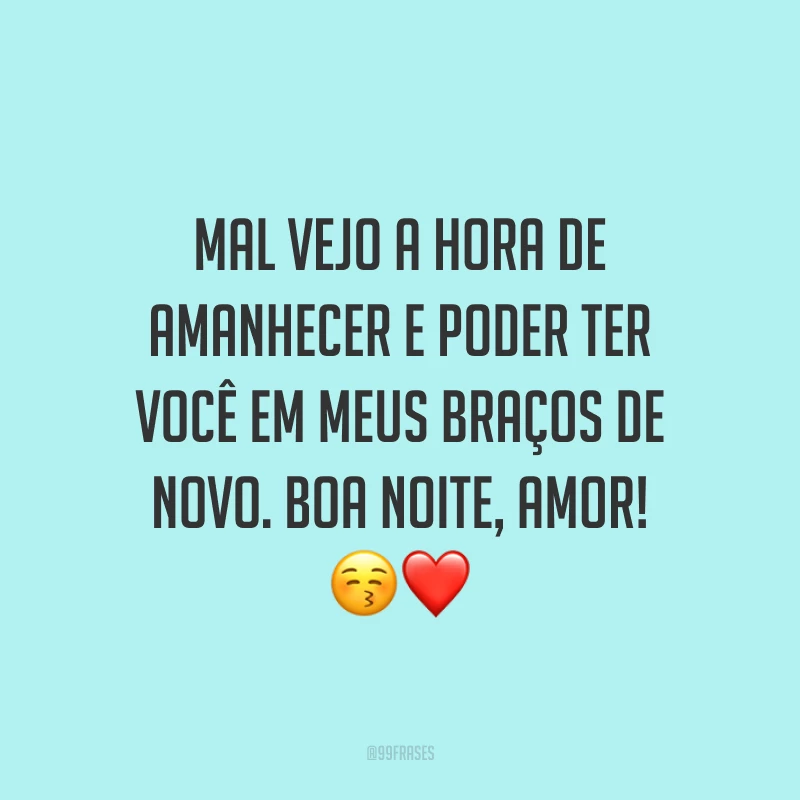 Mal vejo a hora de amanhecer e poder ter você em meus braços de novo. Boa noite, amor!