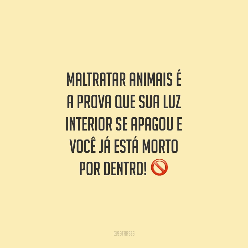 Maltratar animais é a prova que sua luz interior se apagou e você já está morto por dentro!