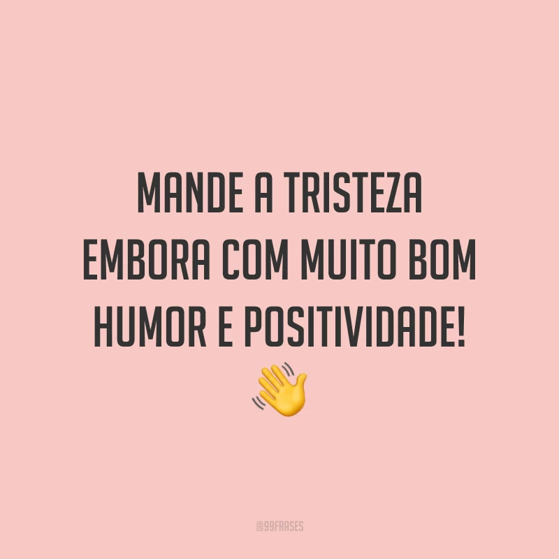 Mande a tristeza embora com muito bom humor e positividade! 👋