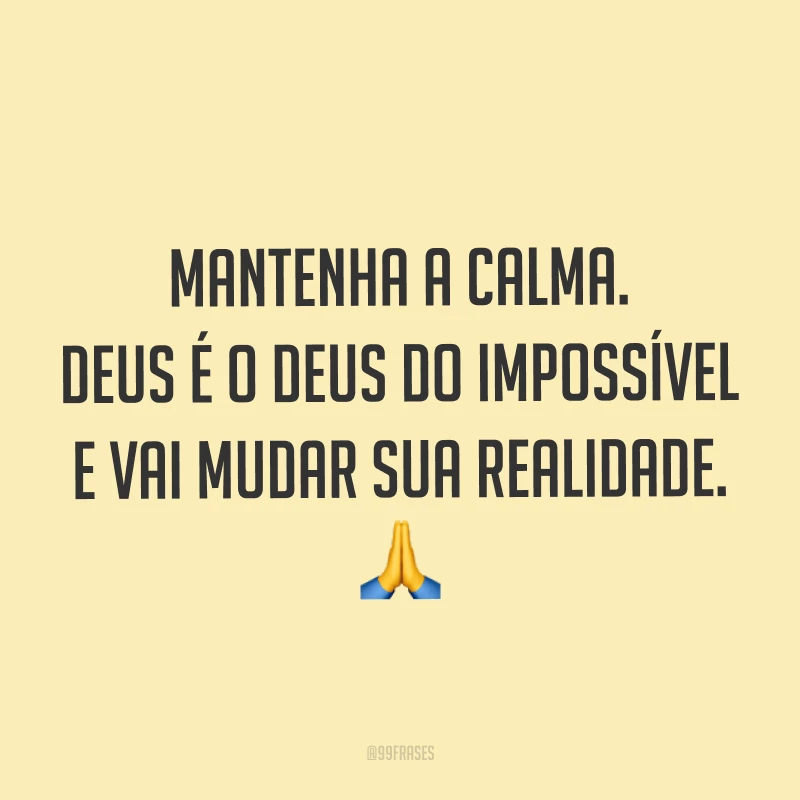Mantenha a calma. Deus é o Deus do impossível e vai mudar sua realidade. ?
