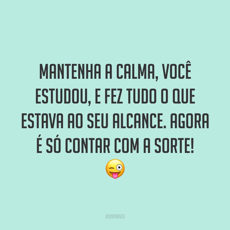Mantenha a calma, você estudou, e fez tudo o que estava ao seu alcance. Agora é só contar com a sorte! 😜