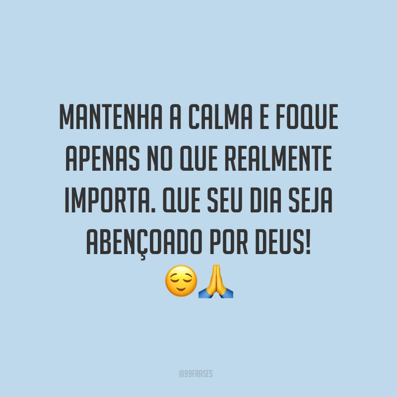Mantenha a calma e foque apenas no que realmente importa. Que seu dia seja abençoado por Deus! ??