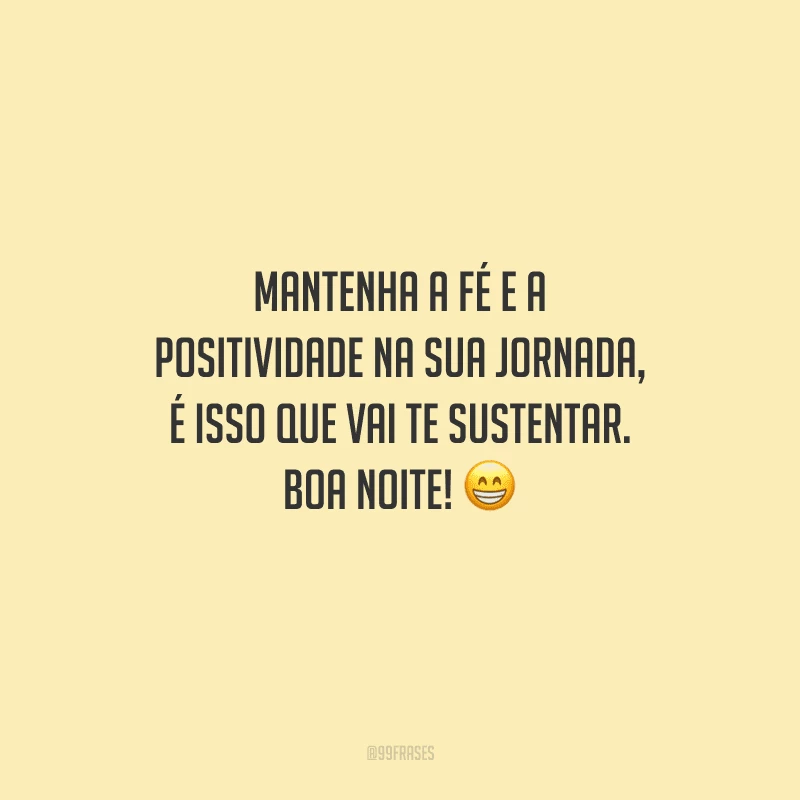 Mantenha a fé e a positividade na sua jornada, é isso que vai te sustentar. Boa noite! 