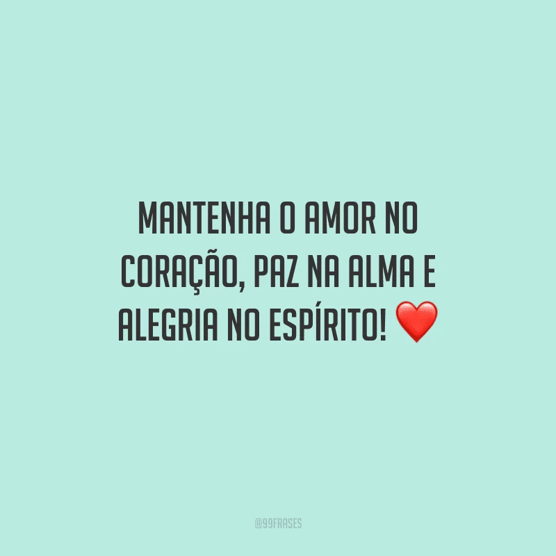 Mantenha o amor no coração, paz na alma e alegria no espírito!