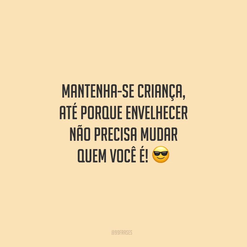 Mantenha-se criança, até porque envelhecer não precisa mudar quem você é!
