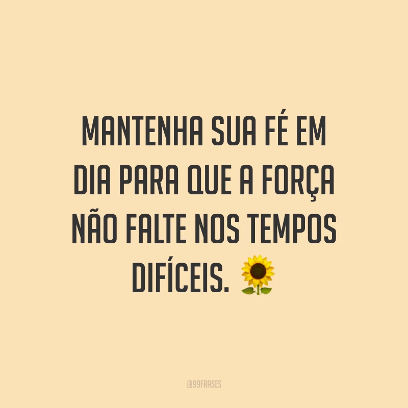 Mantenha sua fé em dia para que a força não falte nos tempos difíceis. ?