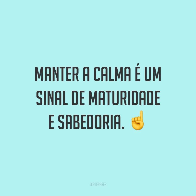 Manter a calma é um sinal de maturidade e sabedoria. ☝️