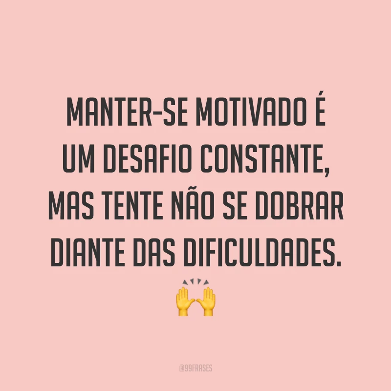 Manter-se motivado é um desafio constante, mas tente não se dobrar diante das dificuldades. ?