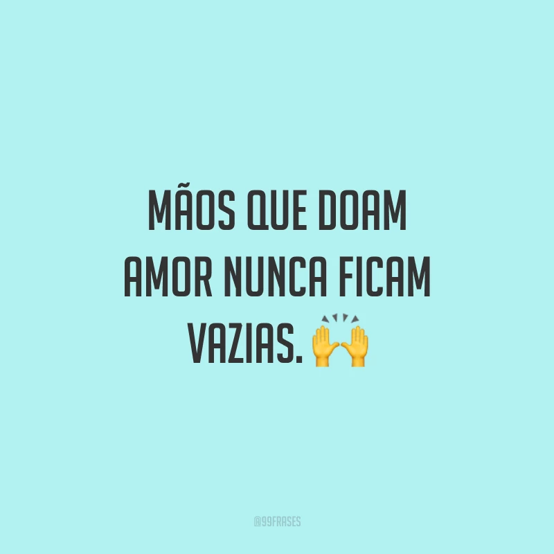Mãos que doam amor nunca ficam vazias. 🙌