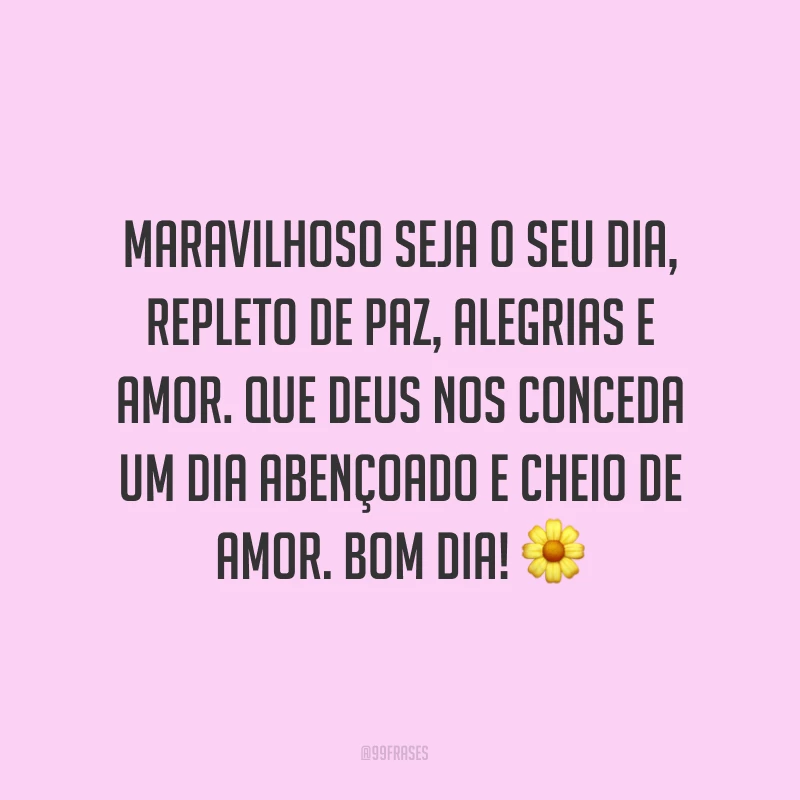 Maravilhoso seja o seu dia, repleto de paz, alegrias e amor. Que Deus nos conceda um dia abençoado e cheio de amor. Bom dia! ?