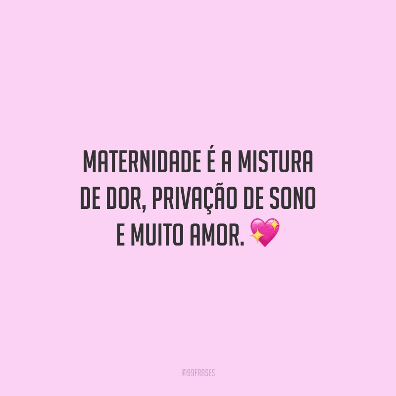 Maternidade é a mistura de dor, privação de sono e muito amor.