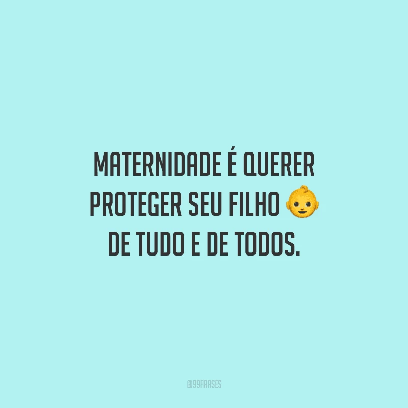 Maternidade é querer proteger seu filho de tudo e de todos.