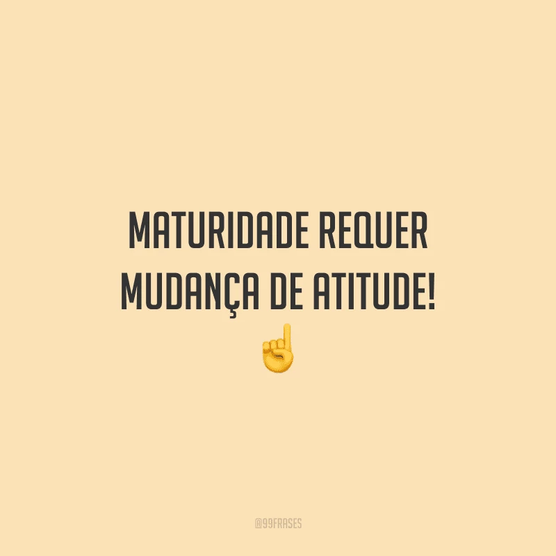 Maturidade requer mudança de atitude!