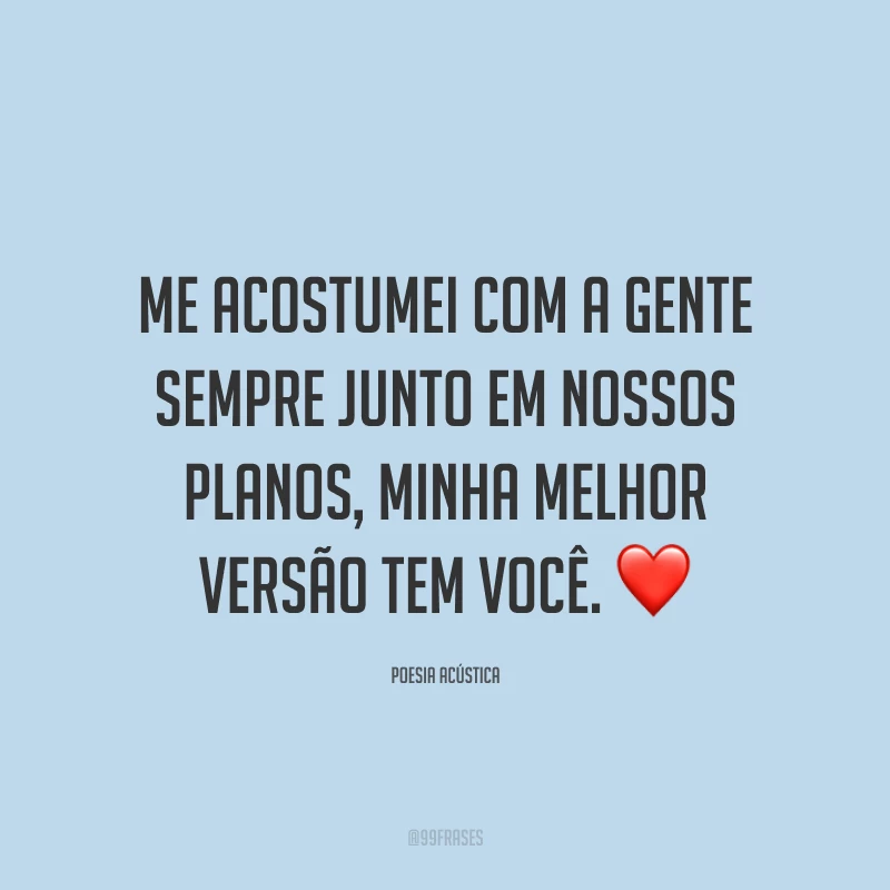 Me acostumei com a gente sempre junto em nossos planos, minha melhor versão tem você. ❤