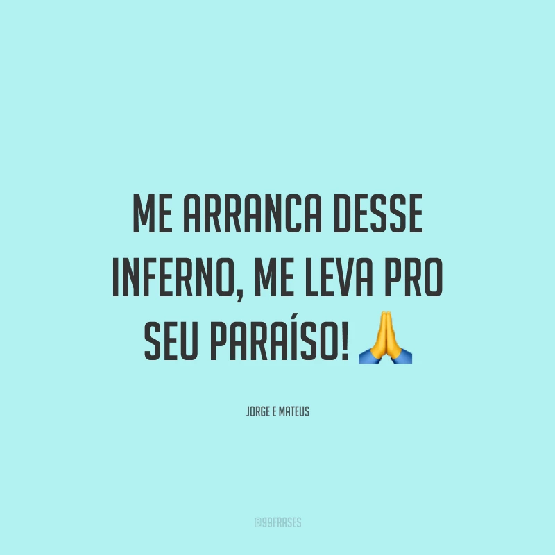Me arranca desse inferno, me leva pro seu paraíso! 🙏