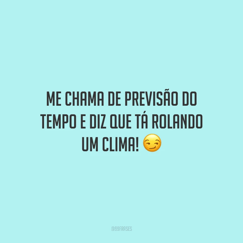 Me chama de previsão do tempo e diz que tá rolando um clima! ?
