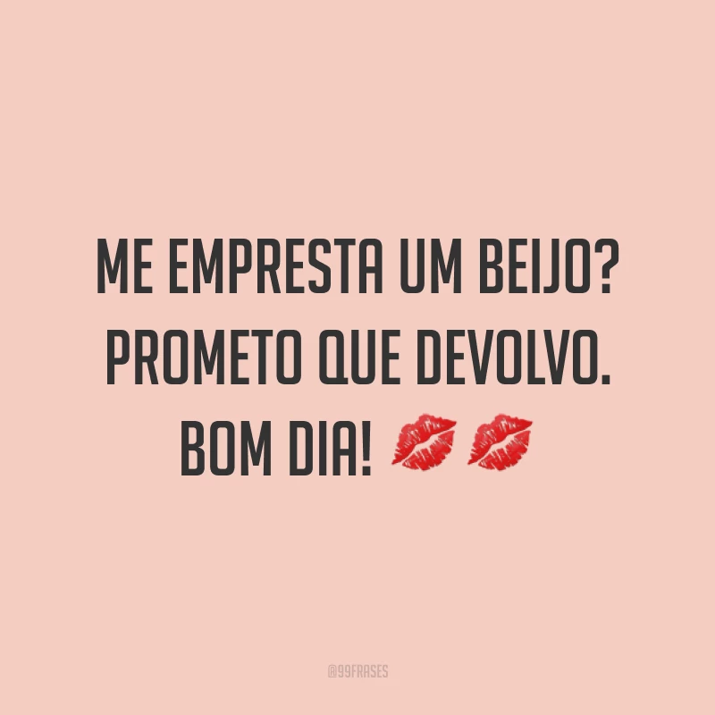 Me empresta um beijo? Prometo que devolvo. Bom dia! ?? 