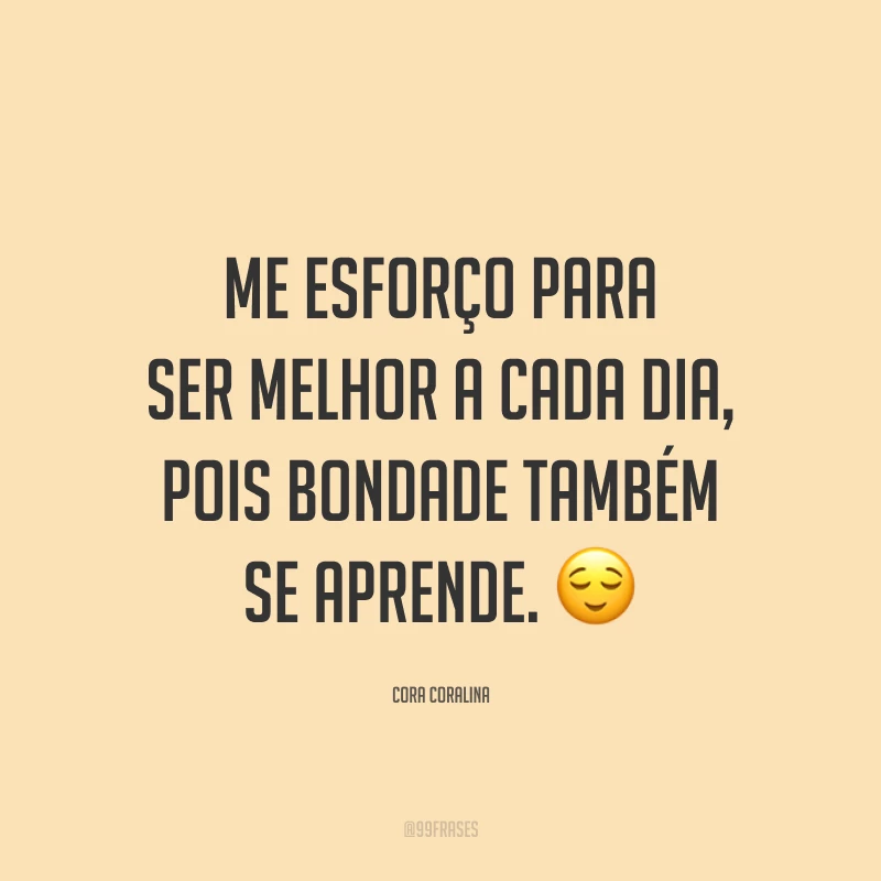 Me esforço para ser melhor a cada dia, pois bondade também se aprende. 😌