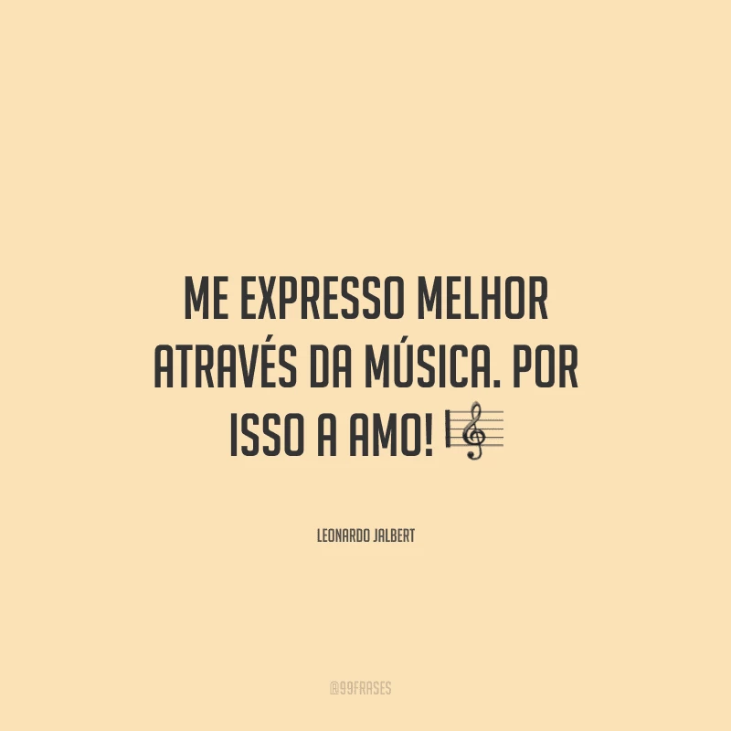 Me expresso melhor através da música. Por isso a amo! ?