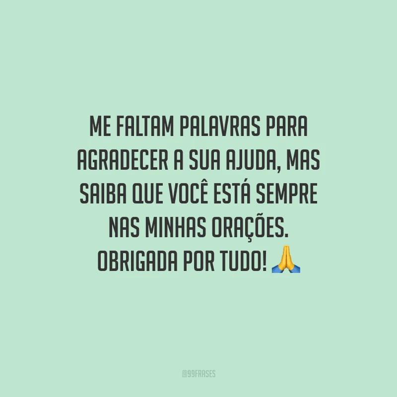 Me faltam palavras para agradecer a sua ajuda, mas saiba que você está sempre nas minhas orações. Obrigada por tudo! 🙏