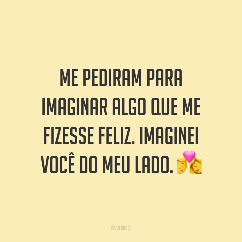 Me pediram para imaginar algo que me fizesse feliz. Imaginei você do meu lado. 💏